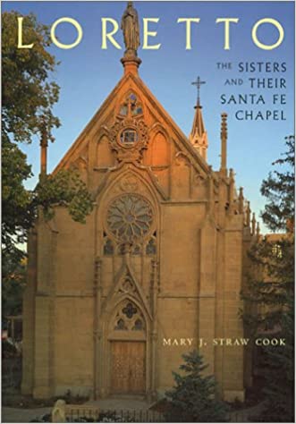 Loretto: The Sisters and Their Santa Fe Chapel: The Sisters and Their Santa Fe Chapel
