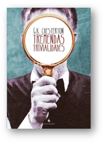 Capa da obra: “Tremendas trivialidades”. Autor: G. K. Chesterton (1874 – 1936). Tradutor: Mateus Leme. Publicado pela Editora Ecclesiae, sob ISBN: 9788563160218.
