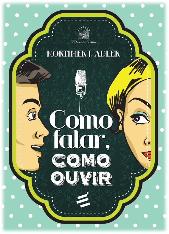 Obra: “Como Falar, como ouvir”,escrita por Mortimer Adler (1902 – 2001). Publicado por É Realizações, sob ISBN: 978-85-8033-142-4. Traduzido por Hugo Langone.