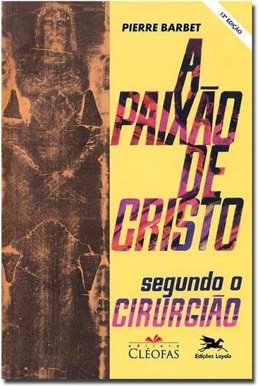 Capa da obra: "A Paixão de Cristo segundo o cirurgião", escrito por: Pierre Barbet (1884 – 1961). Edições Loyola. ISBN-13 : 978-8515015818.
