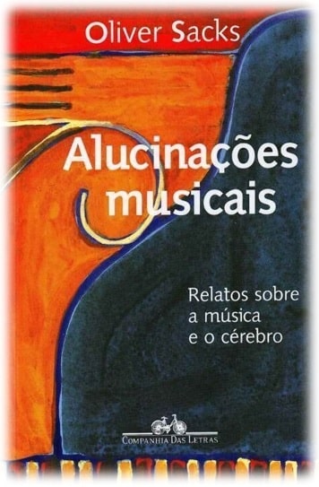 Obra: “Alucinações musicais: relatos sobre a música e o cérebro”, escrito por Oliver Sacks (1933 – 2015). Publicado pela Companhia das Letras, sob ISBN 978-85-438-0210-7.